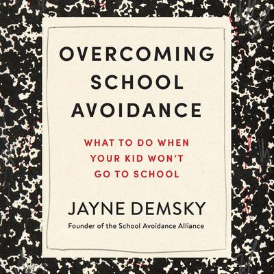 Overcoming School Avoidance: What to Do When Your Kid Won't Go to School Audibook, by Jayne Demsky