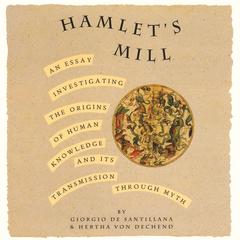 Hamlet’s Mill: An Essay Investigating the Origins of Human Knowledge And Its Transmission Through Myth Audibook, by Giorgio de Santillana