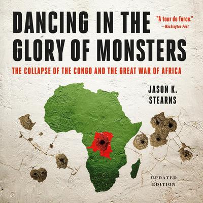 Dancing in the Glory of Monsters: The Collapse of the Congo and the Great War of Africa Audibook, by Jason Stearns