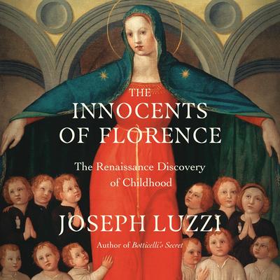 The Innocents of Florence: The Renaissance Discovery of Childhood Audibook, by Joseph Luzzi