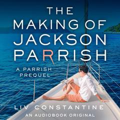 The Making of Jackson Parrish: A Parrish Prequel Audibook, by Liv Constantine