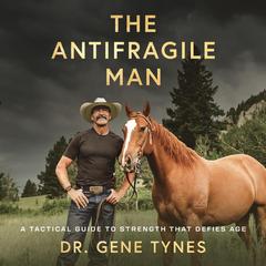 The Antifragile Man: A Tactical Guide to Strength That Defies Age Audibook, by Gene Tynes