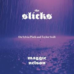 The Slicks: On Sylvia Plath and Taylor Swift Audibook, by Maggie Nelson
