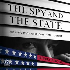The Spy and the State: The History of American Intelligence Audibook, by Jeffrey P Rogg