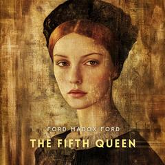 The Fifth Queen: And How She Came to Court Audibook, by Ford Madox Ford