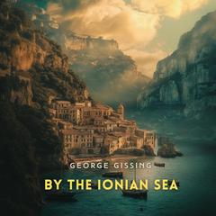 By the Ionian Sea: Notes of a Ramble in Southern Italy Audibook, by 