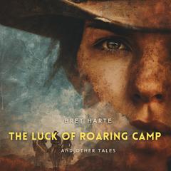 The Luck of Roaring Camp and Other Tales Audibook, by Bret Harte