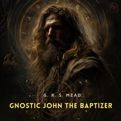 Gnostic John the Baptizer Audibook, by G.R.S. Mead