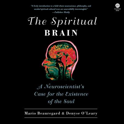 The Spiritual Brain: A Neuroscientist's Case for the Existence of the Soul Audibook, by Mario Beauregard