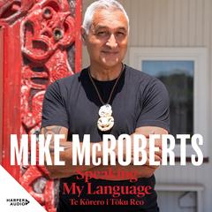 Speaking My Language Te Kōrero i Tōku Reo Audibook, by Mike McRoberts