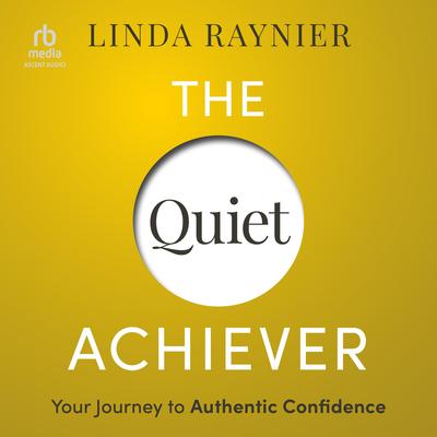 The Quiet Achiever: Your Journey to Authentic Confidence Audibook, by Linda Raynier