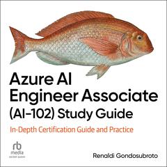 Azure AI Engineer Associate (AI-102) Study Guide: In-Depth Certification Guide and Practice Audibook, by Renaldi Gondosubroto