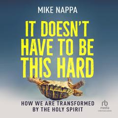 It Doesn't Have to Be This Hard: How We Are Transformed by the Holy Spirit Audibook, by Mike Nappa