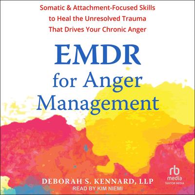 EMDR for Anger Management: Somatic and Attachment-Focused Skills to Heal the Unresolved Trauma That Drives Your Chronic Anger Audibook, by Deborah S. Kennard, LLP