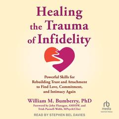 Healing the Trauma of Infidelity: Powerful Skills for Rebuilding Trust and Attachment to Find Love, Commitment, and Intimacy Again Audibook, by William M. Bumberry