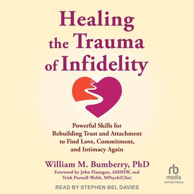 Healing the Trauma of Infidelity: Powerful Skills for Rebuilding Trust and Attachment to Find Love, Commitment, and Intimacy Again Audibook, by William M. Bumberry