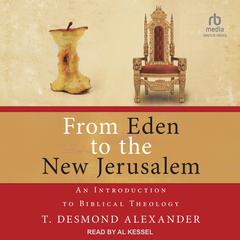 From Eden to the New Jerusalem: An Introduction to Biblical Theology Audibook, by T. Desmond Alexander