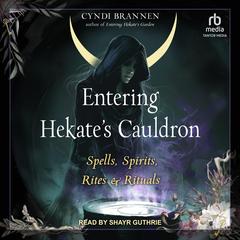 Entering Hekate's Cauldron: Spells, Spirits, Rites, and Rituals Audibook, by Cyndi Brannen