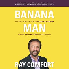Banana Man: The True Story of How a Demeaning Nickname Opened Amazing Doors for the Gospel Audibook, by Ray Comfort