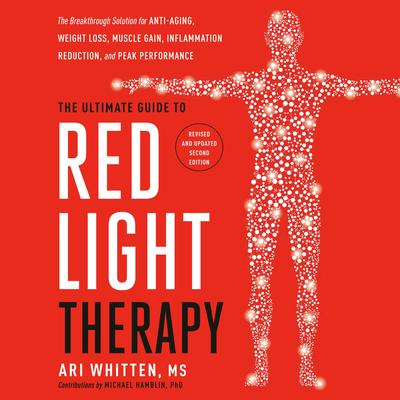 The Ultimate Guide to Red Light Therapy: Revised and Updated: The Breakthrough Solution for Anti-Aging, Weight Loss, Muscle Gain, Inflammation Reduction, and Peak Performance Audibook, by Ari Whitten, MS