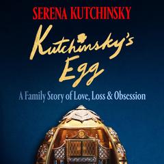 Kutchinsky's Egg: A Family Story of Love, Loss and Obsession Audibook, by Serena Kutchinsky
