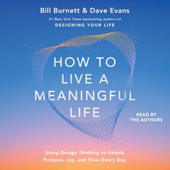 How to Live a Meaningful Life: Using Design Thinking to Unlock Purpose, Joy, and Flow Every Day Audibook, by Bill Burnett