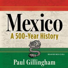 Mexico: A 500-Year History Audibook, by Paul Gillingham