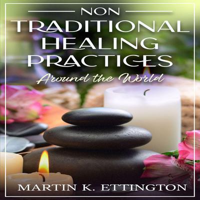 Non Traditional Healing Practices Around the World Audibook, by Martin K. Ettington