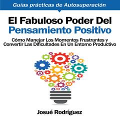 El Fabuloso Poder del Pensamiento Positivo: Cómo manejar los momentos frustrantes y convertir las dificultades en un entorno productivo Audibook, by Josué Rodríguez