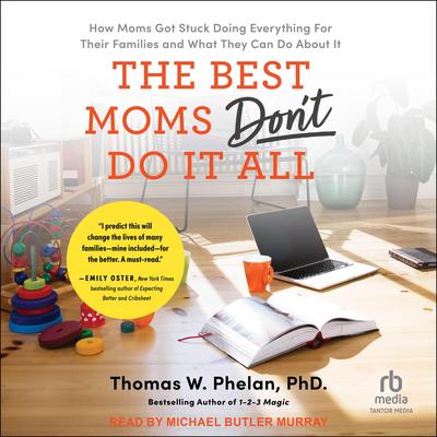 The Best Moms Don't Do It All: How Moms Got Stuck Doing Everything For Their Families and What They Can Do About It Audibook, by Thomas W. Phelan, Ph.D