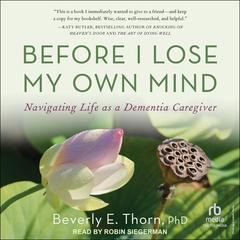 Before I Lose My Own Mind: Navigating Life as a Dementia Caregiver Audibook, by Beverly E. Thorn