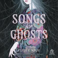 Songs for Ghosts: A Novel Audibook, by Clara Kumagai