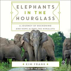 Elephants in the Hourglass: A Journey of Reckoning and Hope Along the Himalaya Audibook, by Kim Frank