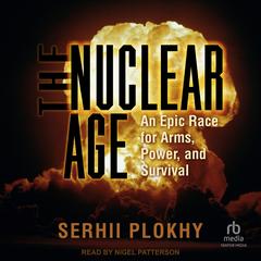 The Nuclear Age: An Epic Race for Arms, Power and Survival Audibook, by Serhii Plokhy