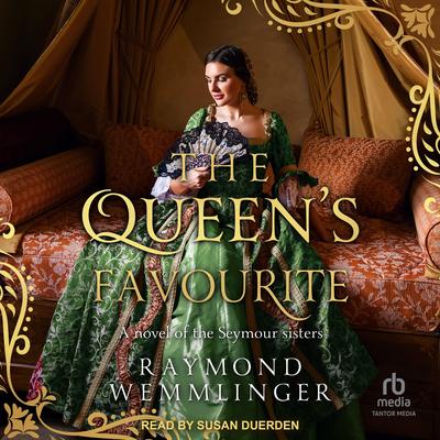 The Queen's Favourite: A novel of the Seymour sisters Audibook, by Raymond Wemmlinger