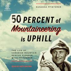 Fifty Percent of Mountaineering is Uphill: The Life of Canadian Mountain Rescue Pioneer Willi Pfisterer Audibook, by Susanna Pfisterer
