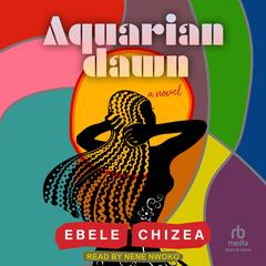 Aquarian Dawn: A Novel Audibook, by Ebele Chizea