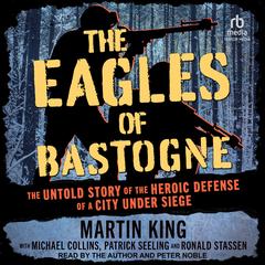 The Eagles of Bastogne: The Untold Story of the Heroic Defense of a City Under Siege Audibook, by Martin King