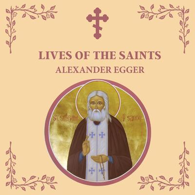 Lives of the Saints: An Introduction to Famous Orthodox Christian Saints Audibook, by Alexander Egger