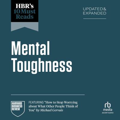 HBR's 10 Must Reads on Mental Toughness, Updated and Expanded (featuring 'How to Stop Worrying About What Other People Think of You' by Michael Gervais) Audibook, by Harvard Business Review