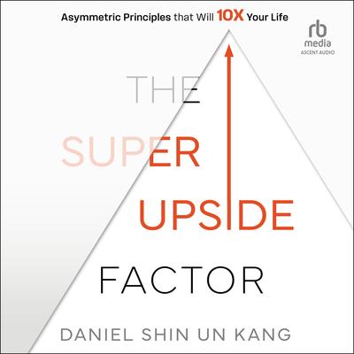 The Super Upside Factor: Asymmetric Principles that Will 10X Your Life Audibook, by Daniel Kang