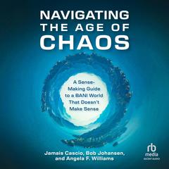 Navigating the Age of Chaos: A Sense-Making Guide to a BANI World That Doesn't Make Sense Audibook, by Bob Johansen