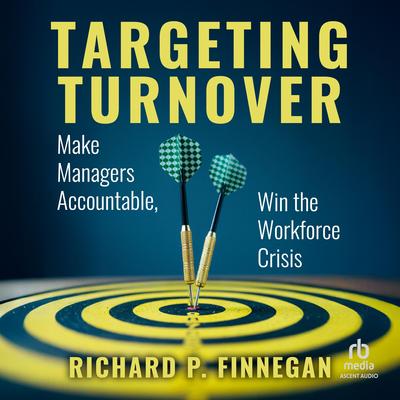 Targeting Turnover: Make Managers Accountable, Win the Workforce Crisis Audibook, by Richard P. Finnegan