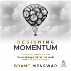 Designing Momentum: A Big Goal Blueprint for Transforming Everyday Moments into Massive Success Audibook, by Brant Menswar