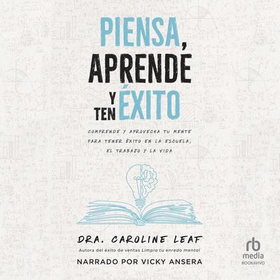 Piensa, aprende y ten éxito: Comprende y aprovecha tu mente para tener éxito en la escuela, el trabajo y la vida Audibook, by Caroline Leaf
