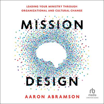 Mission Design: Leading Your Ministry Through Organizational and Cultural Change Audibook, by Aaron Abramson