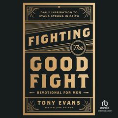 Fighting the Good Fight Devotional for Men: Daily Inspiration to Stand Strong in Faith Audibook, by Tony Evans