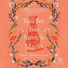 You Bet Your Stretch Marks: Finding Beauty and Worth in the Ways Motherhood Marks Our Bodies and Souls Audibook, by Abbie Halberstadt
