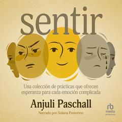 Sentir: Una colección de prácticas que ofrecen esperanza para cada emoción complicada Audibook, by Anjuli Paschall