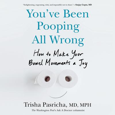 You've Been Pooping All Wrong: How to Make Your Bowel Movements a Joy Audibook, by Trisha Pasricha, MD, MPH